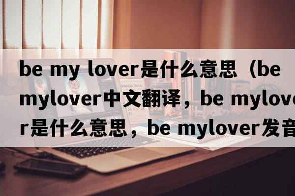 be my lover是什么意思（be mylover中文翻譯，be mylover是什么意思，be mylover發(fā)音、用法及例句）