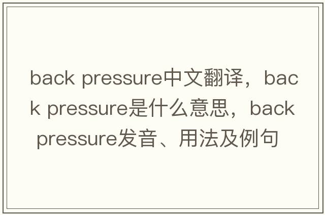 back pressure中文翻譯，back pressure是什么意思，back pressure發(fā)音、用法及例句