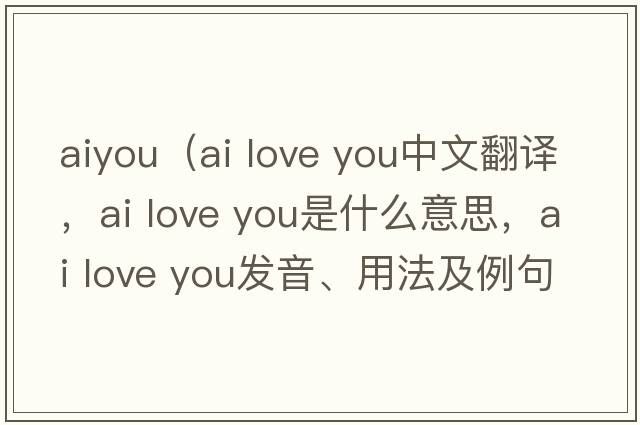 aiyou（ai love you中文翻譯，ai love you是什么意思，ai love you發(fā)音、用法及例句）