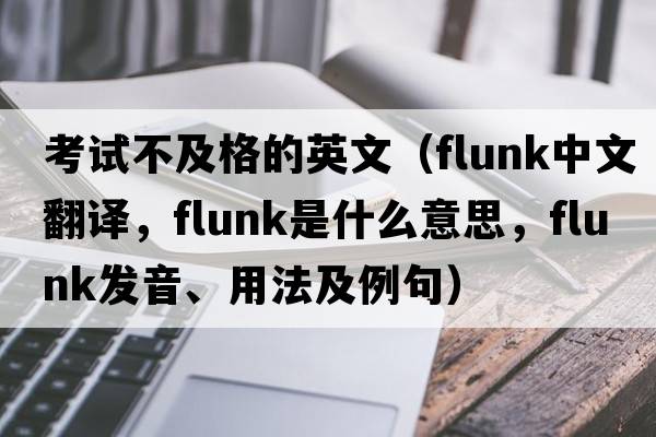 考試不及格的英文（flunk中文翻譯，flunk是什么意思，flunk發(fā)音、用法及例句）