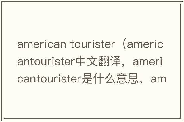 american tourister（americantourister中文翻譯，americantourister是什么意思，americantourister發(fā)音、用法及例句）