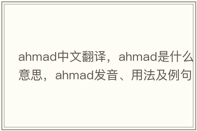ahmad中文翻譯，ahmad是什么意思，ahmad發(fā)音、用法及例句