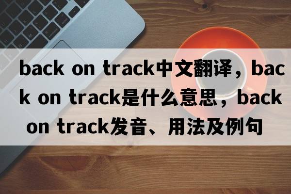 back on track中文翻譯，back on track是什么意思，back on track發(fā)音、用法及例句