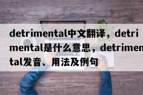 detrimental中文翻譯，detrimental是什么意思，detrimental發(fā)音、用法及例句