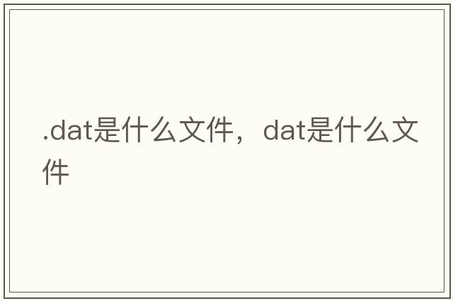 .dat是什么文件，dat是什么文件
