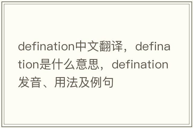 defination中文翻譯，defination是什么意思，defination發(fā)音、用法及例句