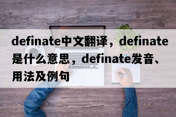 definate中文翻譯，definate是什么意思，definate發(fā)音、用法及例句