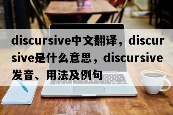 discursive中文翻譯，discursive是什么意思，discursive發(fā)音、用法及例句