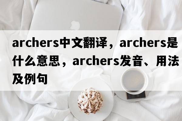 archers中文翻譯，archers是什么意思，archers發(fā)音、用法及例句