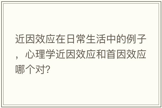 近因效應在日常生活中的例子，心理學(xué)近因效應和首因效應哪個(gè)對？
