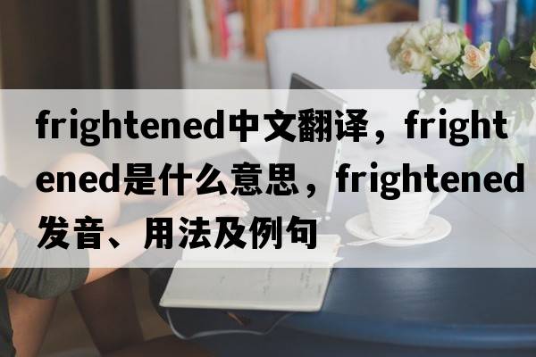 frightened中文翻譯，frightened是什么意思，frightened發(fā)音、用法及例句