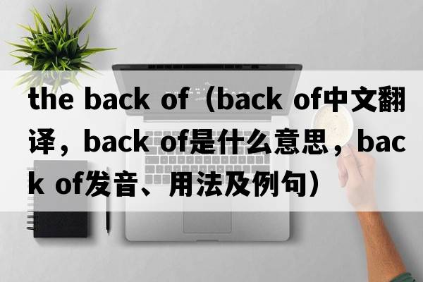 the back of（back of中文翻譯，back of是什么意思，back of發(fā)音、用法及例句）