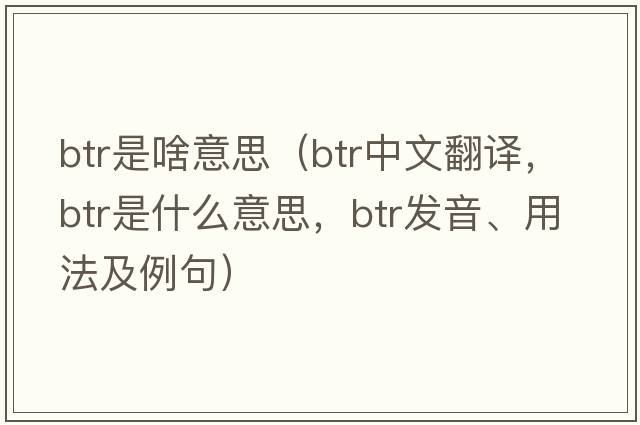 btr是啥意思（btr中文翻譯，btr是什么意思，btr發(fā)音、用法及例句）