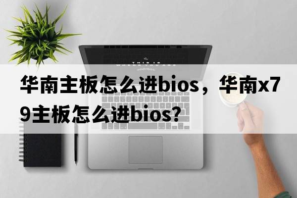 華南主板怎么進(jìn)bios，華南x(chóng)79主板怎么進(jìn)bios？