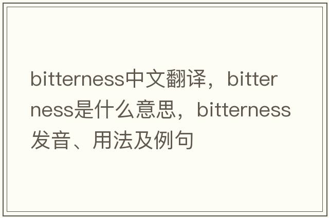 bitterness中文翻譯，bitterness是什么意思，bitterness發(fā)音、用法及例句