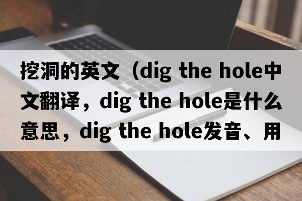 挖洞的英文（dig the hole中文翻譯，dig the hole是什么意思，dig the hole發(fā)音、用法及例句）