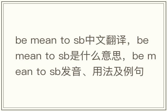 be mean to sb中文翻譯，be mean to sb是什么意思，be mean to sb發(fā)音、用法及例句