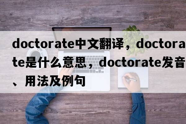 doctorate中文翻譯，doctorate是什么意思，doctorate發(fā)音、用法及例句