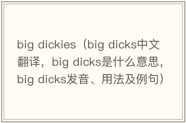 big dickies（big dicks中文翻譯，big dicks是什么意思，big dicks發(fā)音、用法及例句）