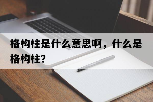 格構柱是什么意思啊，什么是格構柱？