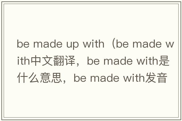 be made up with（be made with中文翻譯，be made with是什么意思，be made with發(fā)音、用法及例句）