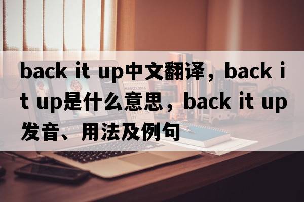 back it up中文翻譯，back it up是什么意思，back it up發(fā)音、用法及例句
