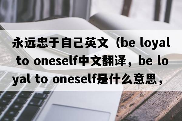 永遠忠于自己英文（be loyal to oneself中文翻譯，be loyal to oneself是什么意思，be loyal to oneself發(fā)音、用法及例句）