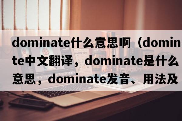 dominate什么意思?。╠ominate中文翻譯，dominate是什么意思，dominate發(fā)音、用法及例句）
