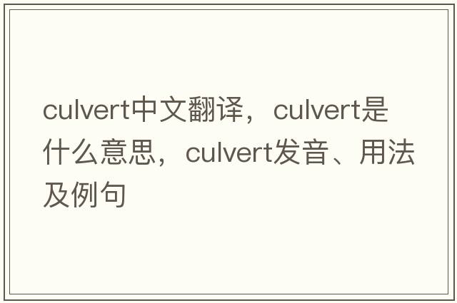 culvert中文翻譯，culvert是什么意思，culvert發(fā)音、用法及例句