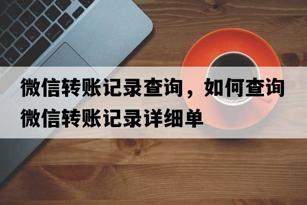 微信轉賬記錄查詢(xún)，如何查詢(xún)微信轉賬記錄詳細單