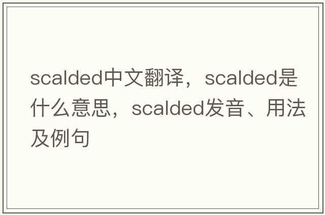 scalded中文翻譯，scalded是什么意思，scalded發(fā)音、用法及例句