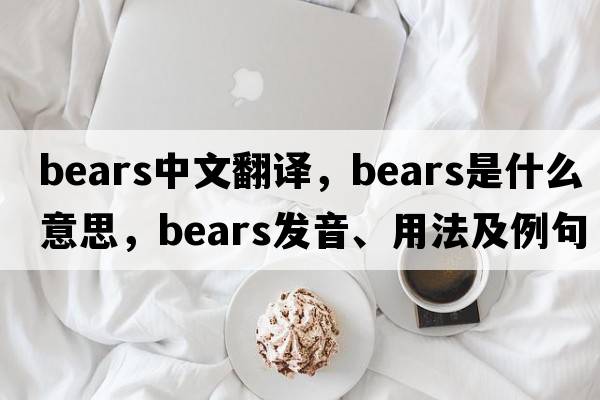 bears中文翻譯，bears是什么意思，bears發(fā)音、用法及例句