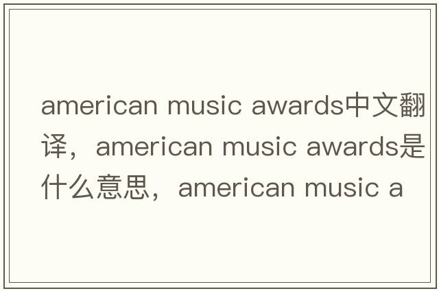 american music awards中文翻譯，american music awards是什么意思，american music awards發(fā)音、用法及例句