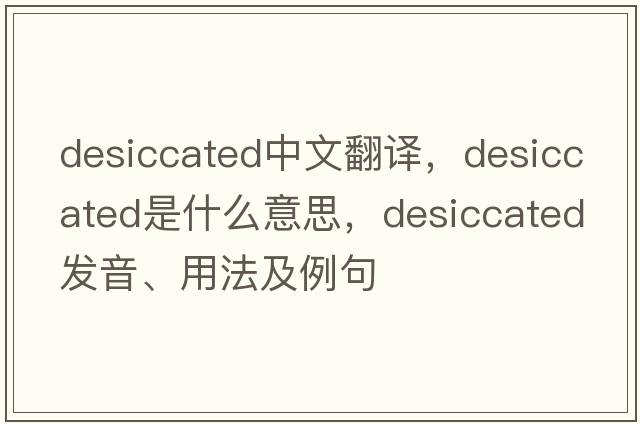 desiccated中文翻譯，desiccated是什么意思，desiccated發(fā)音、用法及例句