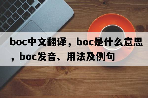 boc中文翻譯，boc是什么意思，boc發(fā)音、用法及例句