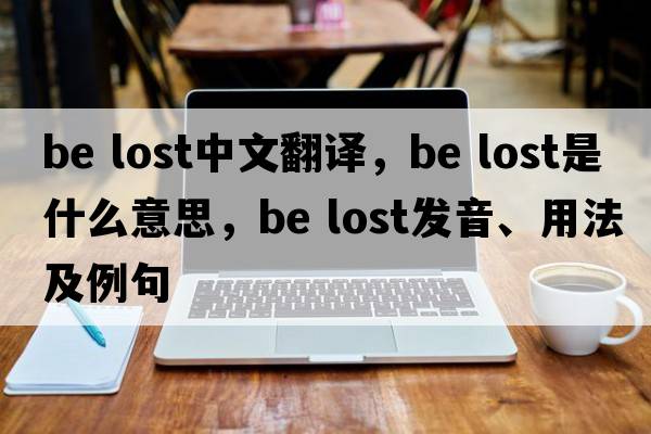 be lost中文翻譯，be lost是什么意思，be lost發(fā)音、用法及例句