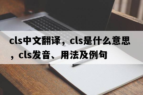 cls中文翻譯，cls是什么意思，cls發(fā)音、用法及例句