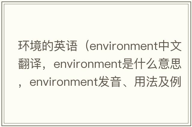 環(huán)境的英語(yǔ)（environment中文翻譯，environment是什么意思，environment發(fā)音、用法及例句）