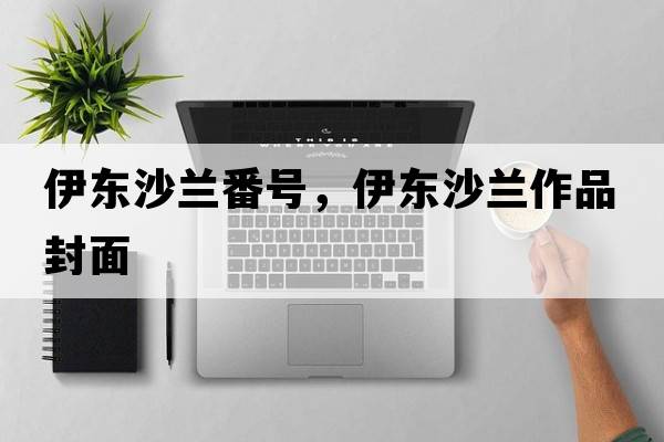 伊東沙蘭番號，伊東沙蘭作品封面