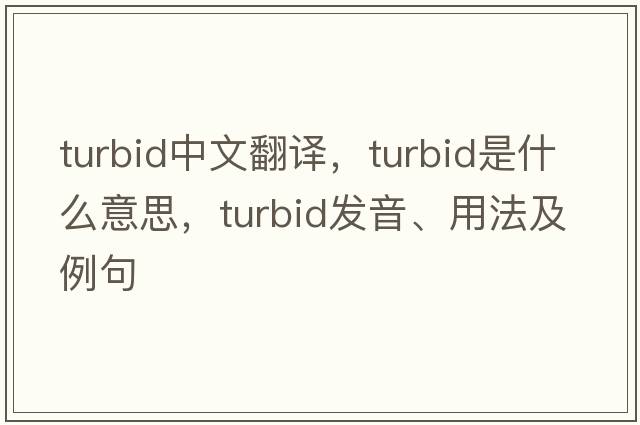 turbid中文翻譯，turbid是什么意思，turbid發(fā)音、用法及例句