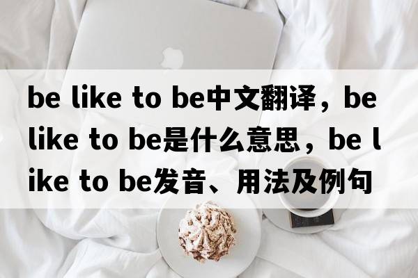 be like to be中文翻譯，be like to be是什么意思，be like to be發(fā)音、用法及例句