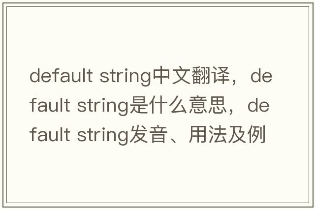 default string中文翻譯，default string是什么意思，default string發(fā)音、用法及例句