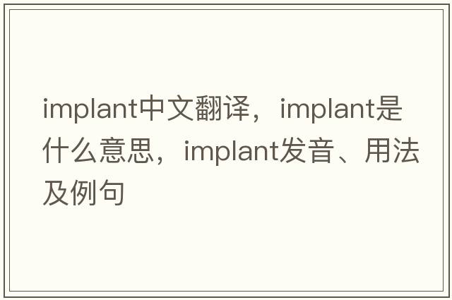 implant中文翻譯，implant是什么意思，implant發(fā)音、用法及例句
