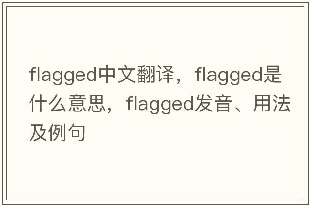 flagged中文翻譯，flagged是什么意思，flagged發(fā)音、用法及例句