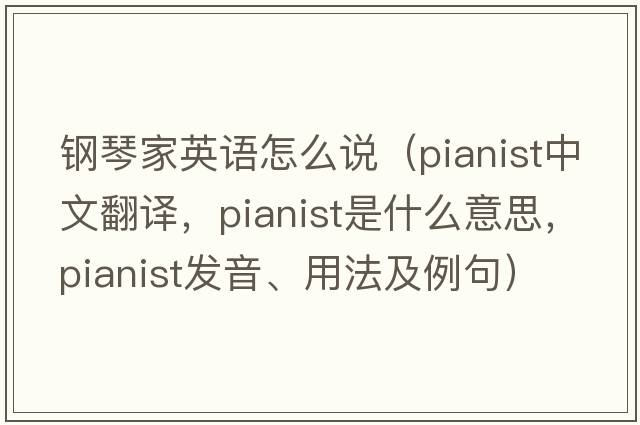 鋼琴家英語(yǔ)怎么說(shuō)（pianist中文翻譯，pianist是什么意思，pianist發(fā)音、用法及例句）