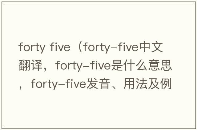 forty five（forty-five中文翻譯，forty-five是什么意思，forty-five發(fā)音、用法及例句）