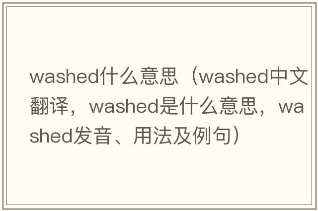 washed什么意思（washed中文翻譯，washed是什么意思，washed發(fā)音、用法及例句）