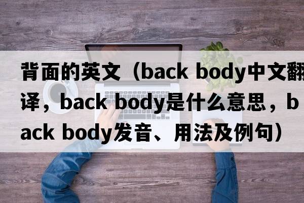 背面的英文（back body中文翻譯，back body是什么意思，back body發(fā)音、用法及例句）