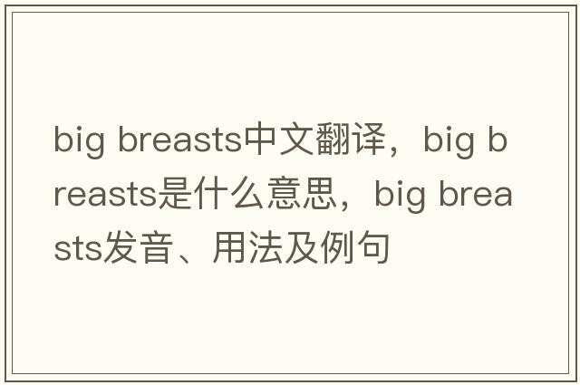 big breasts中文翻譯，big breasts是什么意思，big breasts發(fā)音、用法及例句