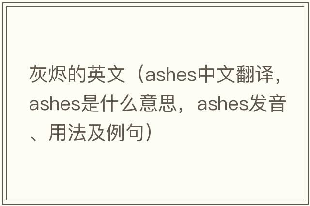 灰燼的英文（ashes中文翻譯，ashes是什么意思，ashes發(fā)音、用法及例句）